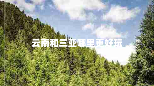 云南和三亞哪里更好玩