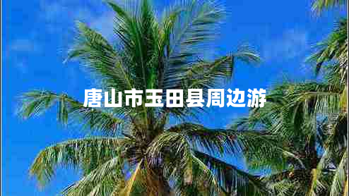 唐山市玉田縣周邊游