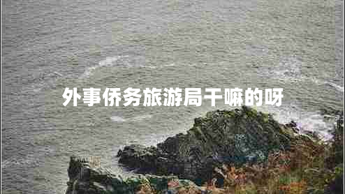 外事僑務(wù)旅游局干嘛的呀