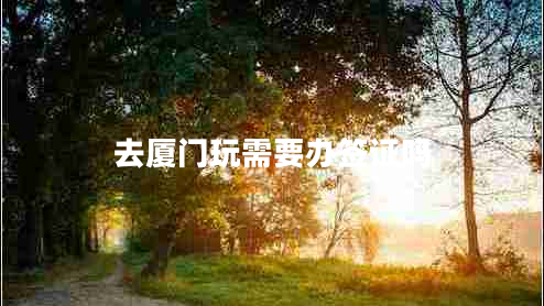 去廈門(mén)玩需要辦簽證嗎