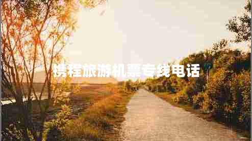 攜程旅游機(jī)票專(zhuān)線電話