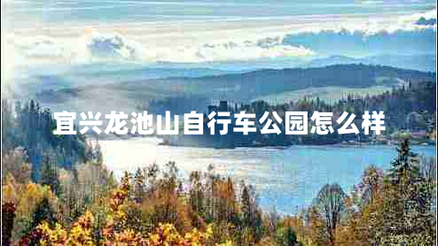 宜興龍池山自行車公園怎么樣