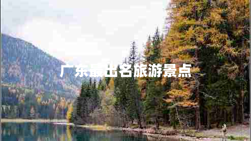 廣東最出名旅游景點(diǎn)