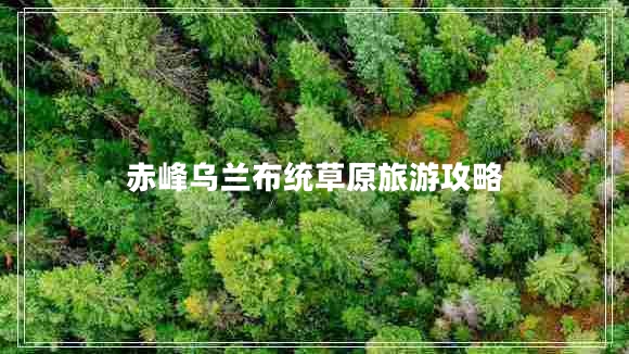 赤峰烏蘭布統(tǒng)草原旅游攻略