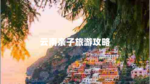 云南親子旅游攻略