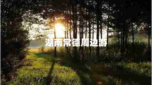 湖南常德周邊游