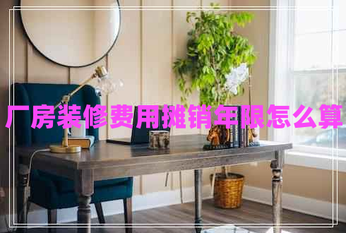 廠房裝修費用攤銷年限怎么算