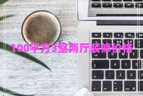 100平方3室兩廳裝修價格