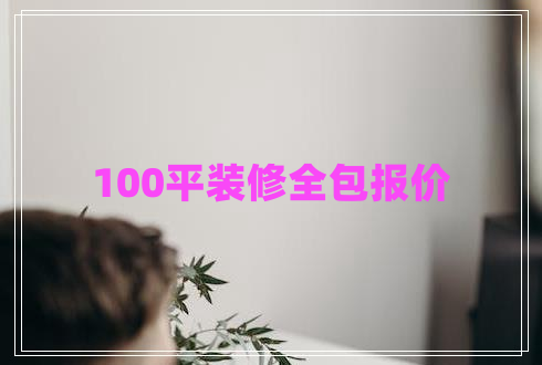 100平裝修全包報(bào)價(jià) 100平裝修全包報(bào)價(jià)