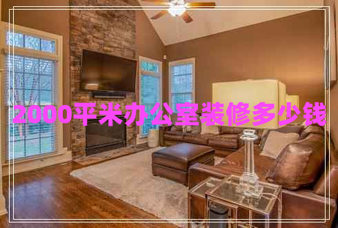 2000平米辦公室裝修多少錢 2000平米辦公室裝修多少錢