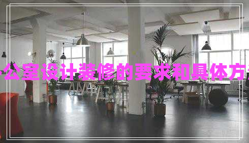 辦公室設(shè)計裝修的要求和具體方法