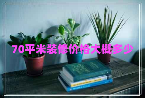 70平米裝修價(jià)格大概多少