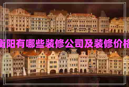 衡陽(yáng)有哪些裝修公司及裝修價(jià)格