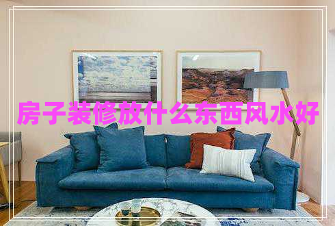 房子裝修放什么東西風(fēng)水好