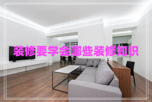 裝修要學(xué)會(huì )哪些裝修知識