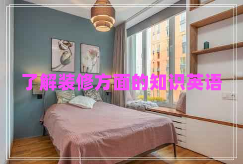 了解裝修方面的知識英語(yǔ)