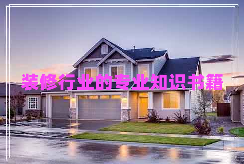 裝修行業(yè)的專業(yè)知識書籍 裝修行業(yè)的專業(yè)知識書籍