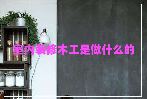 室內裝修木工是做什么的