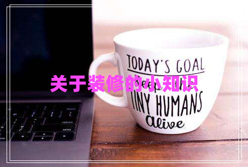 關(guān)于裝修的小知識(shí) 關(guān)于裝修的小知識(shí)