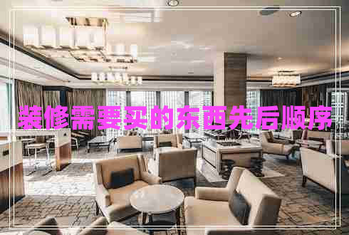裝修需要買(mǎi)的東西先后順序
