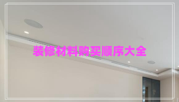 裝修材料購買(mǎi)順序大全