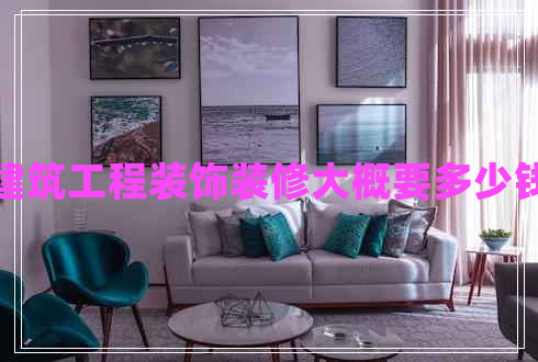 建筑工程裝飾裝修大概要多少錢(qián)