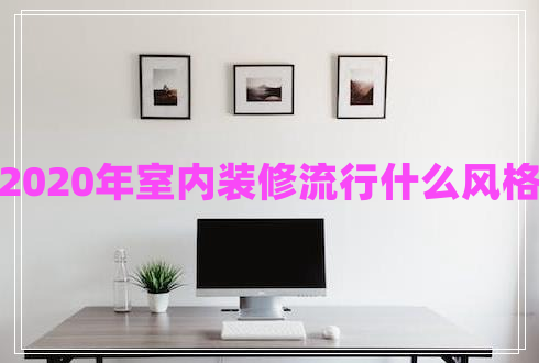 2020年室內裝修流行什么風(fēng)格