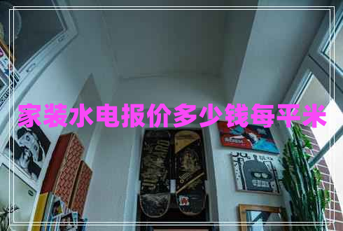 家裝水電報價(jià)多少錢(qián)每平米