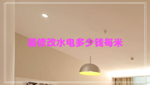 裝修改水電多少錢(qián)每米