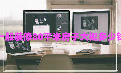一般裝修80平米房子大概多少錢(qián)