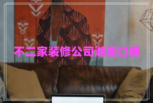 不二家裝修公司湖南口碑