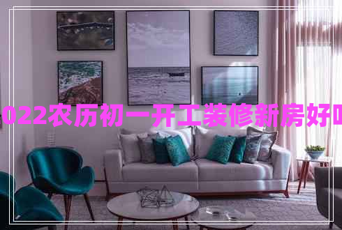 2022農歷初一開(kāi)工裝修新房好嗎