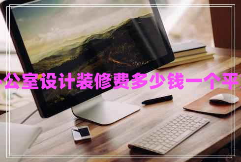 辦公室設計裝修費多少錢(qián)一個(gè)平方