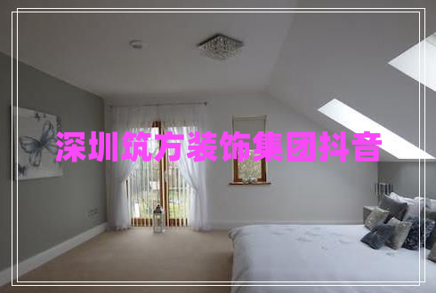 深圳筑方裝飾集團抖音