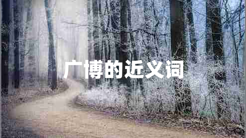廣博的近義詞