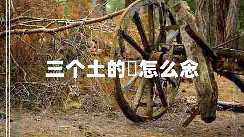 三個土的垚怎么念