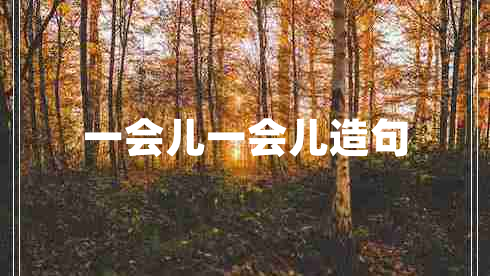 一會(huì )兒一會(huì )兒造句
