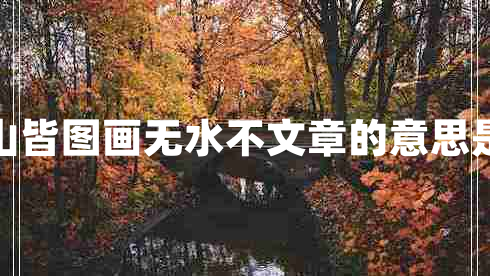 有山皆圖畫(huà)無(wú)水不文章的意思是啥